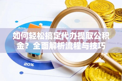 新干如何轻松搞定代办提取公积金？全面解析流程与技巧