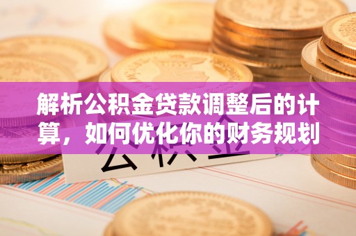 新干解析公积金贷款调整后的计算，如何优化你的财务规划