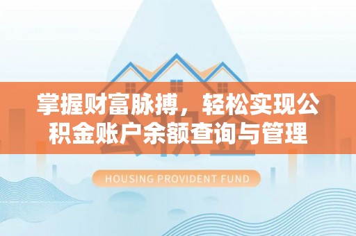 新干掌握财富脉搏，轻松实现公积金账户余额查询与管理