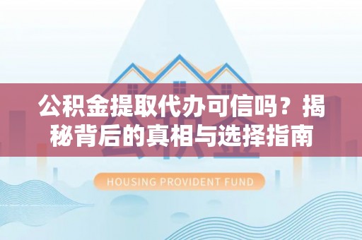 新干公积金提取代办可信吗？揭秘背后的真相与选择指南