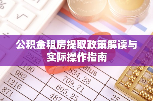 新干公积金租房提取政策解读与实际操作指南