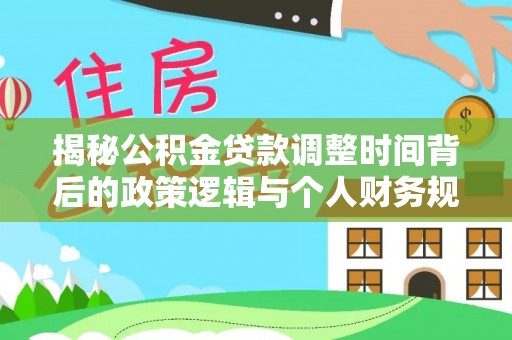 新干揭秘公积金贷款调整时间背后的政策逻辑与个人财务规划