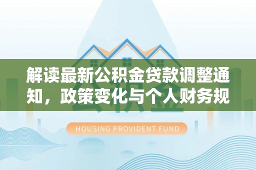 新干解读最新公积金贷款调整通知，政策变化与个人财务规划