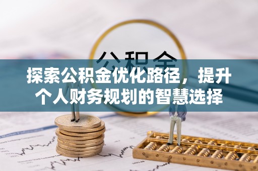 新干探索公积金优化路径，提升个人财务规划的智慧选择