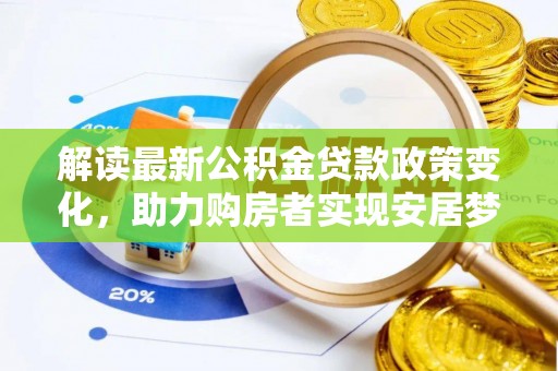 新干解读最新公积金贷款政策变化，助力购房者实现安居梦想