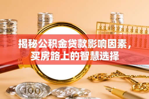 新干揭秘公积金贷款影响因素，买房路上的智慧选择