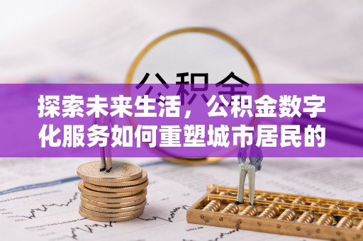 新干探索未来生活，公积金数字化服务如何重塑城市居民的财务管理