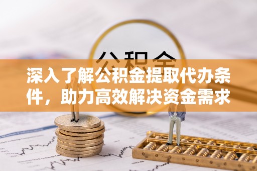 新干深入了解公积金提取代办条件，助力高效解决资金需求