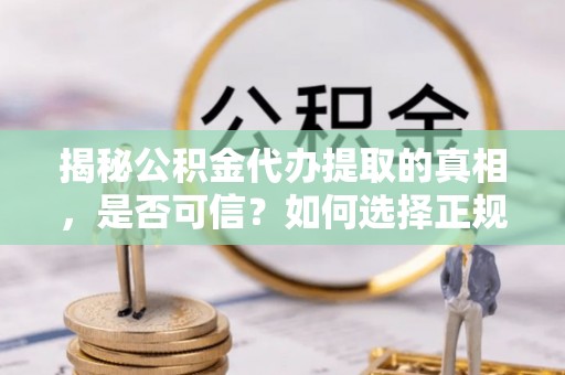 新干揭秘公积金代办提取的真相，是否可信？如何选择正规服务？