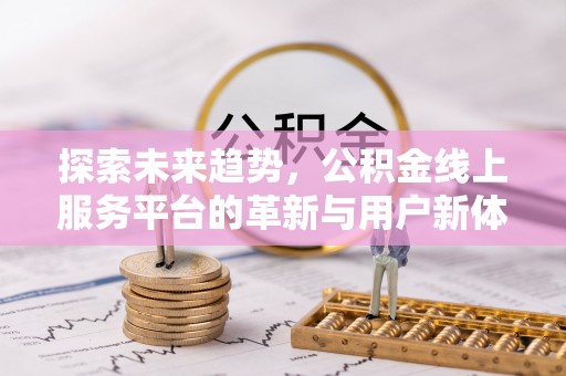 新干探索未来趋势，公积金线上服务平台的革新与用户新体验