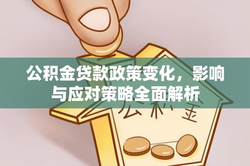 新干公积金贷款政策变化，影响与应对策略全面解析