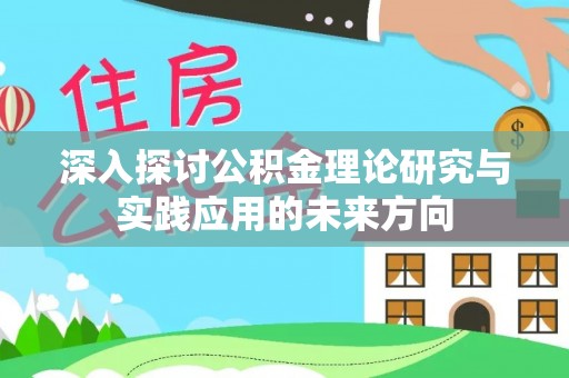 新干深入探讨公积金理论研究与实践应用的未来方向