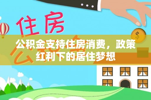 新干公积金支持住房消费，政策红利下的居住梦想