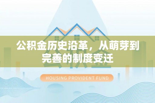 新干公积金历史沿革，从萌芽到完善的制度变迁