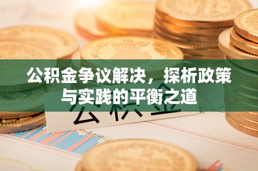 新干公积金争议解决，探析政策与实践的平衡之道