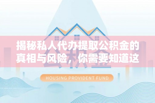 新干揭秘私人代办提取公积金的真相与风险，你需要知道这些！