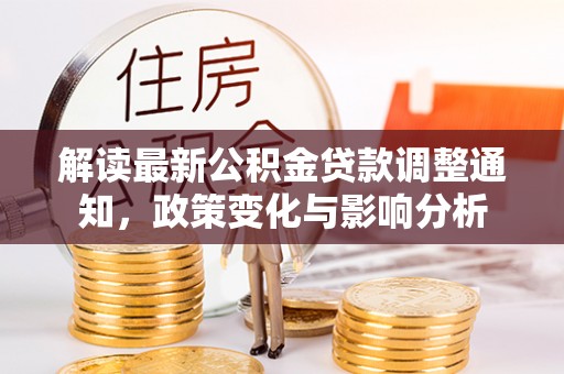 新干解读最新公积金贷款调整通知，政策变化与影响分析