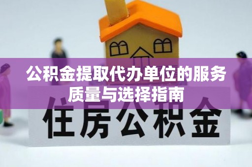 新干公积金提取代办单位的服务质量与选择指南