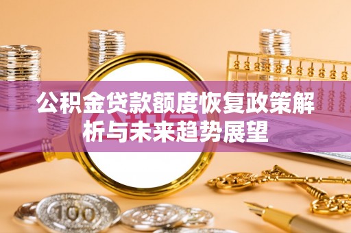 新干公积金贷款额度恢复政策解析与未来趋势展望