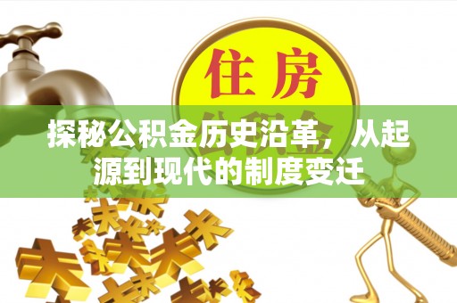 新干探秘公积金历史沿革，从起源到现代的制度变迁