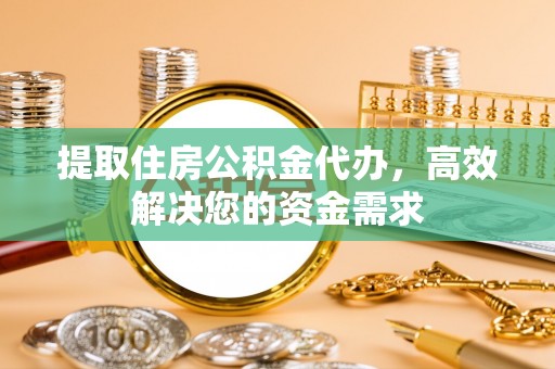 新干提取住房公积金代办，高效解决您的资金需求