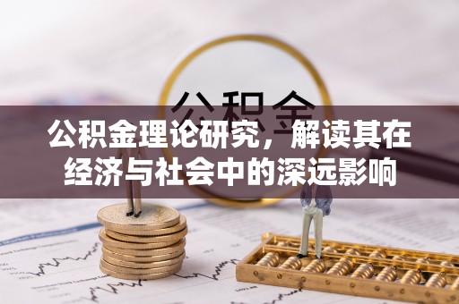 新干公积金理论研究，解读其在经济与社会中的深远影响