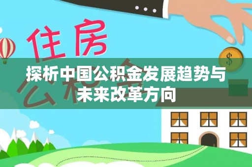 新干探析中国公积金发展趋势与未来改革方向