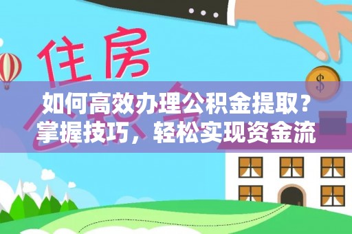 新干如何高效办理公积金提取？掌握技巧，轻松实现资金流动