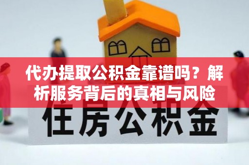 新干代办提取公积金靠谱吗？解析服务背后的真相与风险