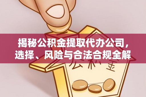 新干揭秘公积金提取代办公司，选择、风险与合法合规全解析