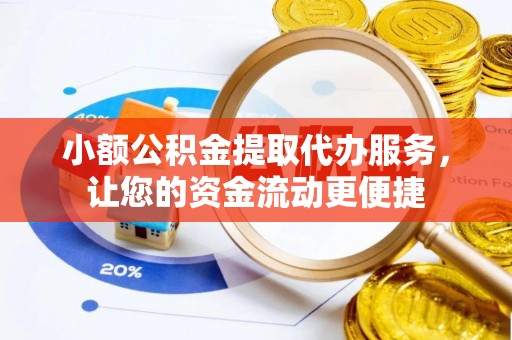新干小额公积金提取代办服务，让您的资金流动更便捷