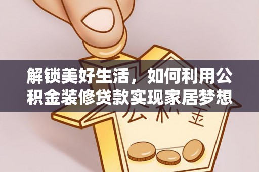 新干解锁美好生活，如何利用公积金装修贷款实现家居梦想