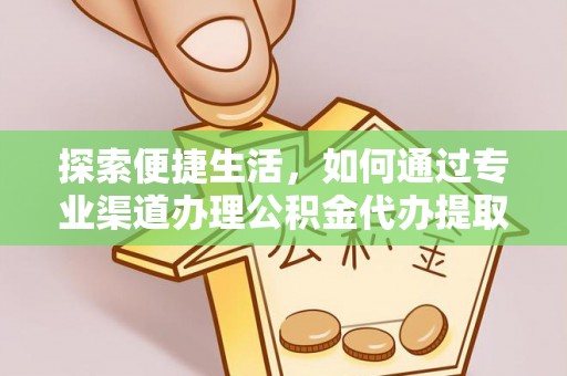 新干探索便捷生活，如何通过专业渠道办理公积金代办提取业务