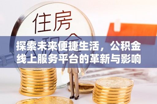 新干探索未来便捷生活，公积金线上服务平台的革新与影响