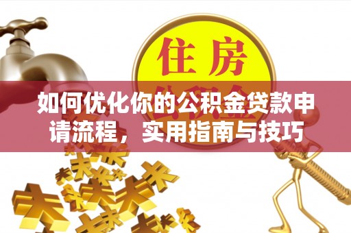 新干如何优化你的公积金贷款申请流程，实用指南与技巧