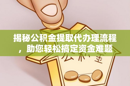 新干揭秘公积金提取代办理流程，助您轻松搞定资金难题
