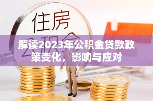 新干解读2023年公积金贷款政策变化，影响与应对