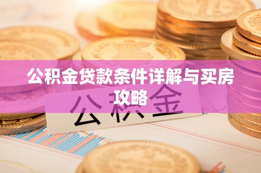 新干公积金贷款条件详解与买房攻略