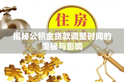 新干揭秘公积金贷款调整时间的奥秘与影响