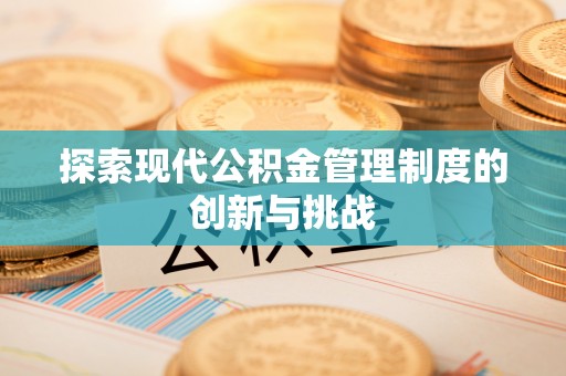 新干探索现代公积金管理制度的创新与挑战