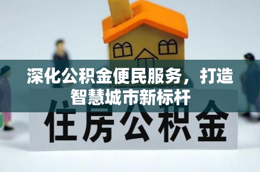 新干深化公积金便民服务，打造智慧城市新标杆