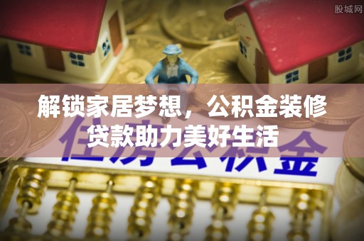 新干解锁家居梦想，公积金装修贷款助力美好生活