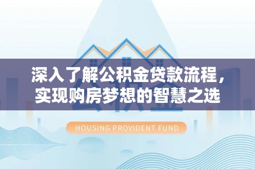 新干深入了解公积金贷款流程，实现购房梦想的智慧之选