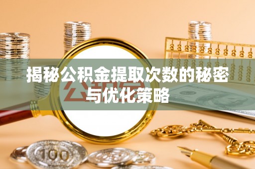 新干揭秘公积金提取次数的秘密与优化策略