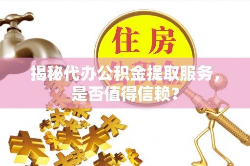 新干揭秘代办公积金提取服务，是否值得信赖？