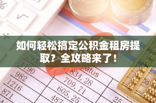 新干如何轻松搞定公积金租房提取？全攻略来了！