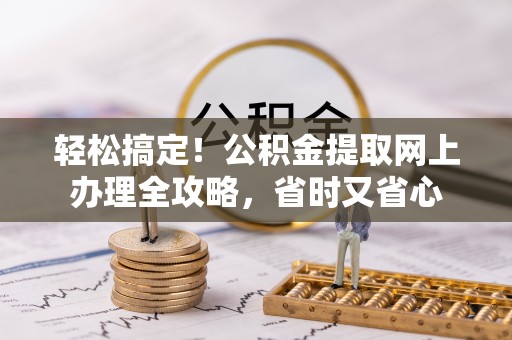 新干轻松搞定！公积金提取网上办理全攻略，省时又省心
