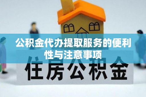 新干公积金代办提取服务的便利性与注意事项
