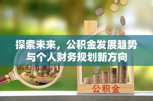 新干探索未来，公积金发展趋势与个人财务规划新方向