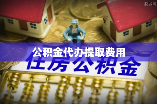 新干公积金代办提取费用
